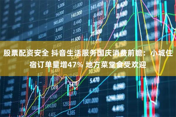 股票配资安全 抖音生活服务国庆消费前瞻：小城住宿订单量增47% 地方菜堂食受欢迎
