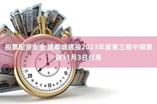 股票配资安全 成都城建投2023年度第三期中期票据11月3日付息