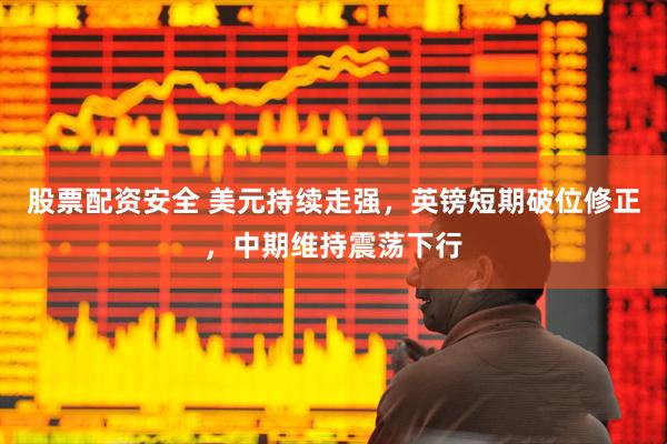 股票配资安全 美元持续走强，英镑短期破位修正，中期维持震荡下行