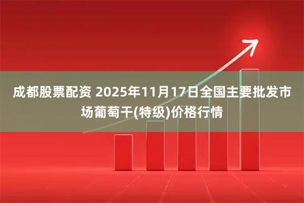 成都股票配资 2025年11月17日全国主要批发市场葡萄干(特级)价格行情