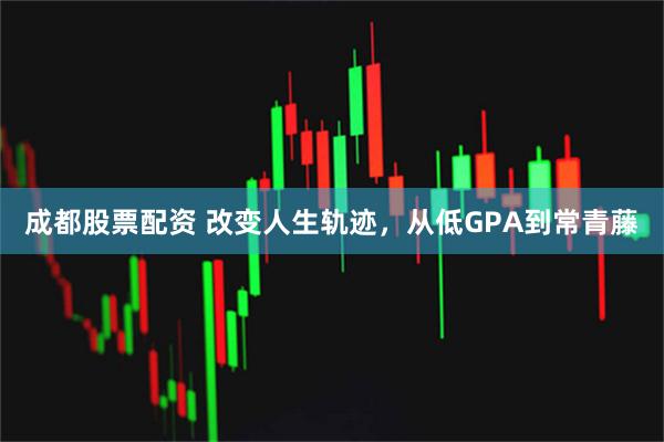 成都股票配资 改变人生轨迹，从低GPA到常青藤