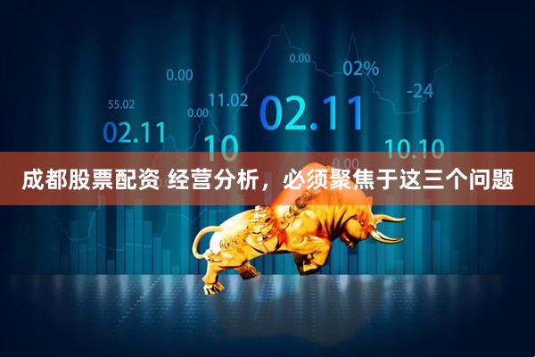 成都股票配资 经营分析，必须聚焦于这三个问题